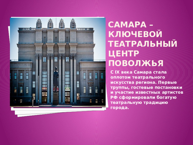 Самара – ключевой театральный центр Поволжья Вставка рисунка С IX века Самара стала оплотом театрального искусства региона. Первые труппы, гостевые постановки и участие известных артистов РФ сформировали богатую театральную традицию города. 