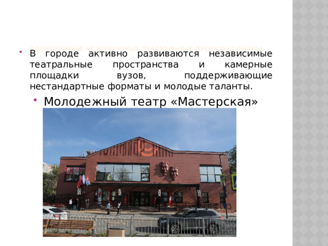     Современные независимые театральные проекты Самары   В городе активно развиваются независимые театральные пространства и камерные площадки вузов, поддерживающие нестандартные форматы и молодые таланты. Молодежный театр «Мастерская» 