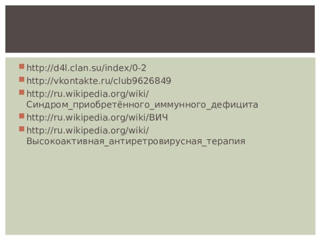 http://d4l.clan.su/index/0-2 http://vkontakte.ru/club9626849 http://ru.wikipedia.org/wiki/Синдром_приобретённого_иммунного_дефицита http://ru.wikipedia.org/wiki/ВИЧ http://ru.wikipedia.org/wiki/Высокоактивная_антиретровирусная_терапия  
