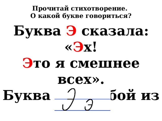 Прочитай стихотворение. О какой букве говориться? Буква Э сказала: « Э х! Э то я смешнее всех». Буква Э в любой из книг Показать спешит язык 