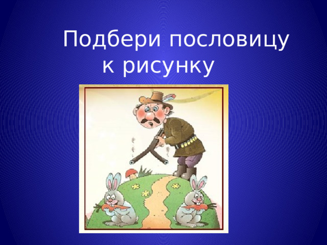  Подбери пословицу к рисунку 
