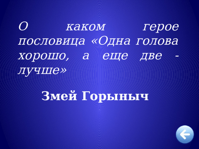 О каком герое пословица «Одна голова хорошо, а еще две - лучше» Змей Горыныч 