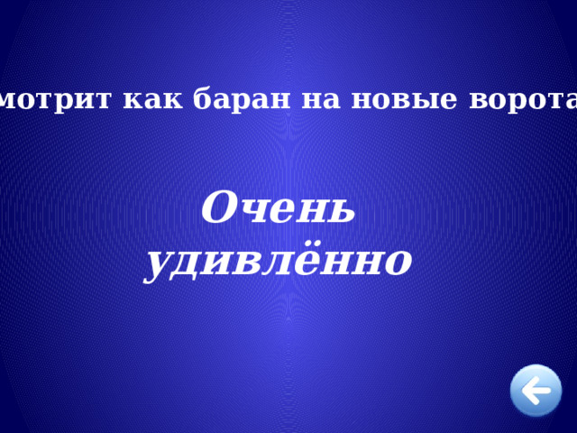 Смотрит как баран на новые ворота. Очень  удивлённо 
