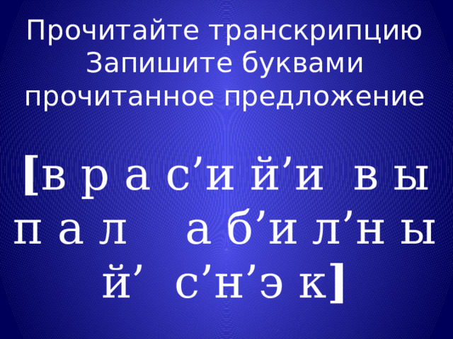 Прочитайте транскрипцию Запишите буквами прочитанное предложение  [ в р а с’и й’и в ы п а л а б’и л’н ы й’ с’н’э к ] 