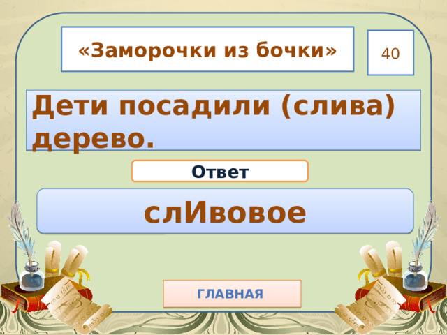 «Заморочки из бочки» 40 Дети посадили (слива) дерево. Ответ слИвовое Главная  