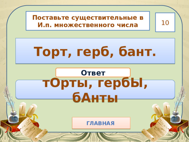 Поставьте существительные в И.п. множественного числа 10 Торт, герб, бант. Ответ тОрты, гербЫ, бАнты Главная  