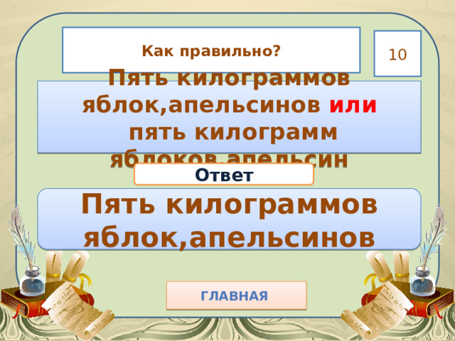 Как правильно? 10 Пять килограммов яблок,апельсинов или  пять килограмм яблоков,апельсин Ответ Пять килограммов яблок,апельсинов Главная  