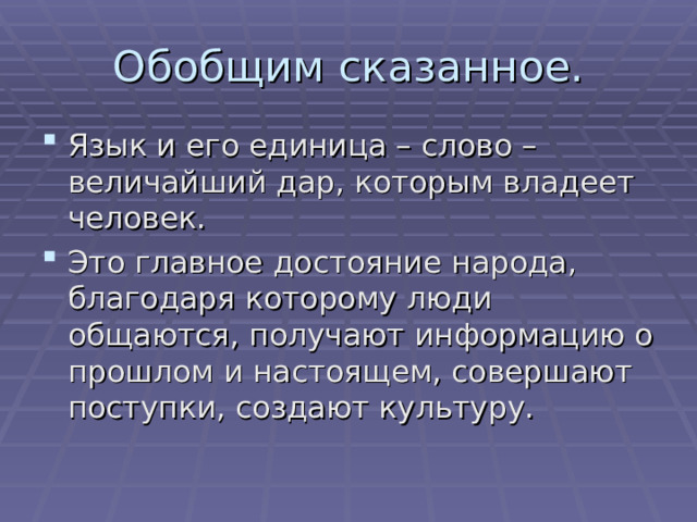 Обобщим сказанное. Язык и его единица – слово – величайший дар, которым владеет человек. Это главное достояние народа, благодаря которому люди общаются, получают информацию о прошлом и настоящем, совершают поступки, создают культуру. 