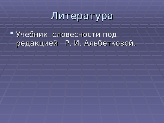 Литература Учебник словесности под редакцией Р. И. Альбетковой. 