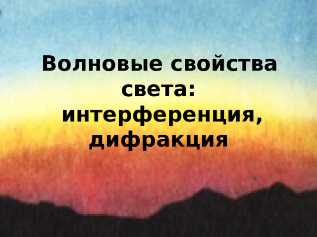           Волновые свойства света:  интерференция, дифракция 