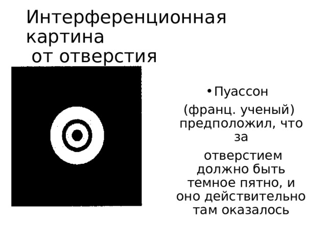 Интерференционная картина  от отверстия Пуассон  (франц. ученый) предположил, что за  отверстием должно быть темное пятно, и оно действительно там оказалось 