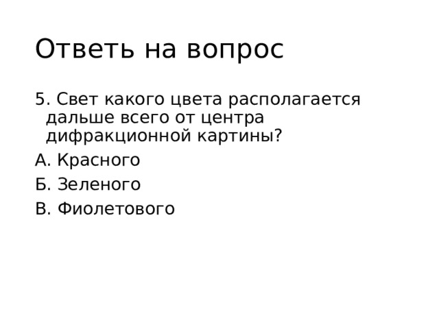Ответь на вопрос 5. Свет какого цвета располагается дальше всего от центра дифракционной картины? А. Красного Б. Зеленого В. Фиолетового 