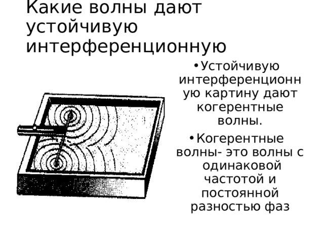 Какие волны дают устойчивую  интерференционную картину? Устойчивую интерференционную картину дают когерентные волны. Когерентные волны- это волны с одинаковой частотой и постоянной разностью фаз 