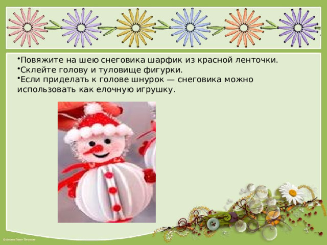 Повяжите на шею снеговика шарфик из красной ленточки. Склейте голову и туловище фигурки. Если приделать к голове шнурок — снеговика можно использовать как елочную игрушку. 