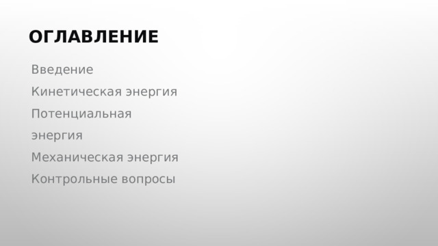  ОГЛАВЛЕНИЕ Введение Кинетическая энергия Потенциальная энергия Механическая энергия Контрольные вопросы 