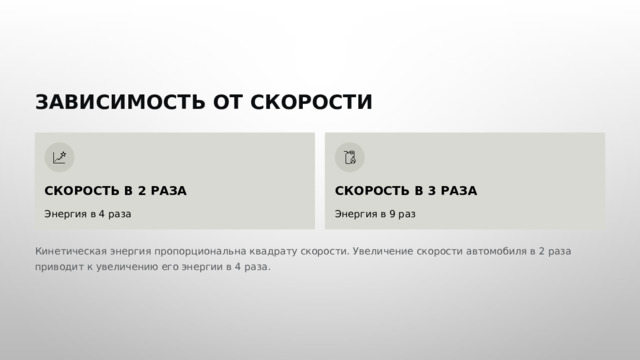  ЗАВИСИМОСТЬ ОТ СКОРОСТИ СКОРОСТЬ В 2 РАЗА СКОРОСТЬ В 3 РАЗА Энергия в 4 раза Энергия в 9 раз Кинетическая энергия пропорциональна квадрату скорости. Увеличение скорости автомобиля в 2 раза приводит к увеличению его энергии в 4 раза. 