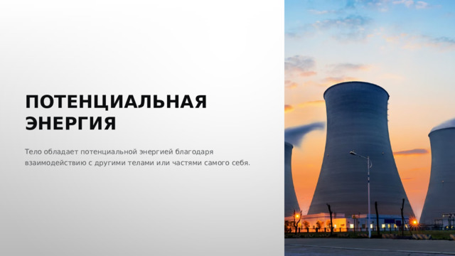  ПОТЕНЦИАЛЬНАЯ ЭНЕРГИЯ Тело обладает потенциальной энергией благодаря взаимодействию с другими телами или частями самого себя. 