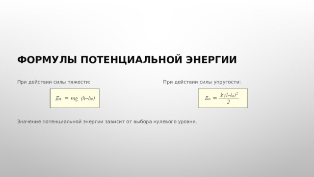  ФОРМУЛЫ ПОТЕНЦИАЛЬНОЙ ЭНЕРГИИ При действии силы тяжести: При действии силы упругости: Значение потенциальной энергии зависит от выбора нулевого уровня. 