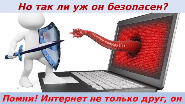 Но так ли уж он безопасен? Помни! Интернет не только друг, он и враг! 