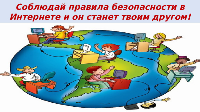 Соблюдай правила безопасности в Интернете и он станет твоим другом! Соб 