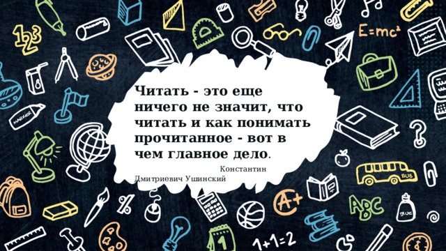 Читать - это еще ничего не значит, что читать и как понимать прочитанное - вот в чем главное дело .  Константин Дмитриевич Ушинский © Copyright Showeet.com – Creative & Free PowerPoint Templates  