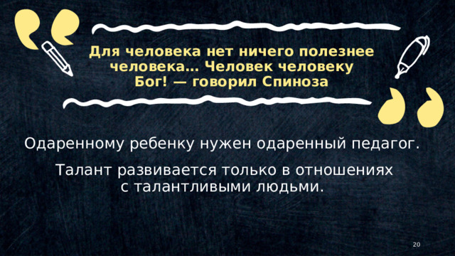Для человека нет ничего полезнее человека… Человек человеку Бог! — говорил Спиноза Одаренному ребенку нужен одаренный педагог. Талант развивается только в отношениях с талантливыми людьми.   