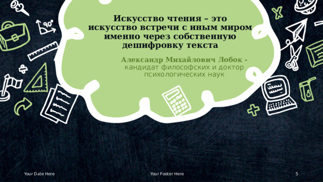 Искусство чтения – это искусство встречи с иным миром именно через собственную дешифровку текста Александр Михайлович Лобок - кандидат философских и доктор психологических наук © Copyright Showeet.com – Creative & Free PowerPoint Templates Your Date Here Your Footer Here   