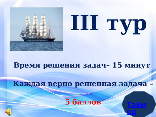 III тур   Время решения задач– 15 минут Каждая верно решенная задача – 5 баллов 