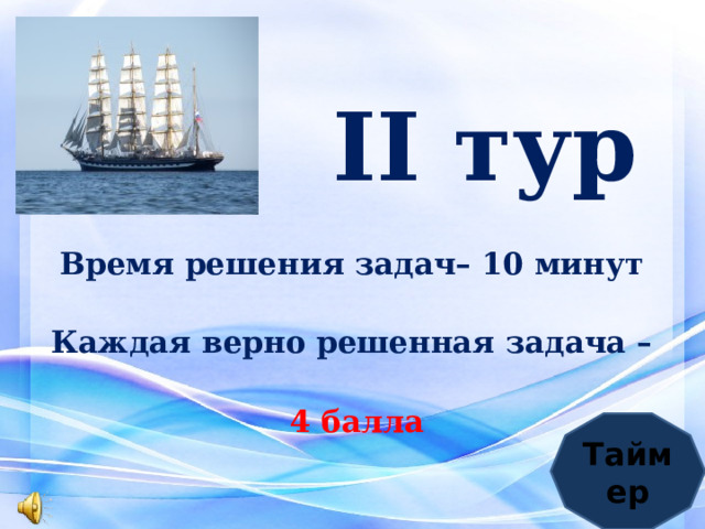  II тур   Время решения задач– 10 минут Каждая верно решенная задача – 4 балла Таймер 
