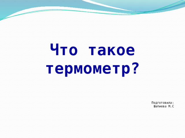 Что такое термометр? Подготовила: Шапиева М.С 