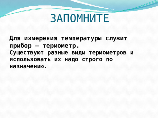 ЗАПОМНИТЕ Для измерения температуры служит прибор – термометр. Существуют разные виды термометров и использовать их надо строго по назначению. 