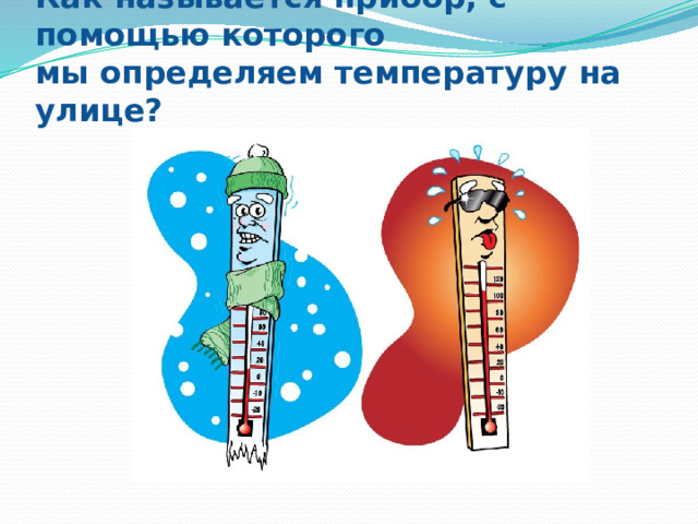 Как называется прибор, с помощью которого  мы определяем температуру на улице?   