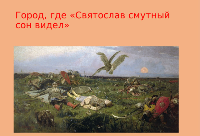 Город, где «Святослав смутный сон видел» 