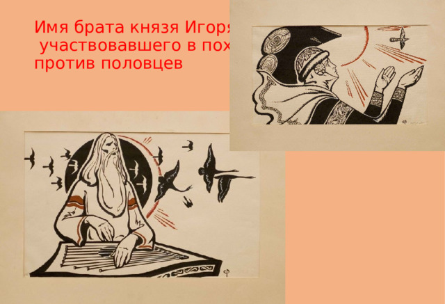 Имя брата князя Игоря,  участвовавшего в походе  против половцев 
