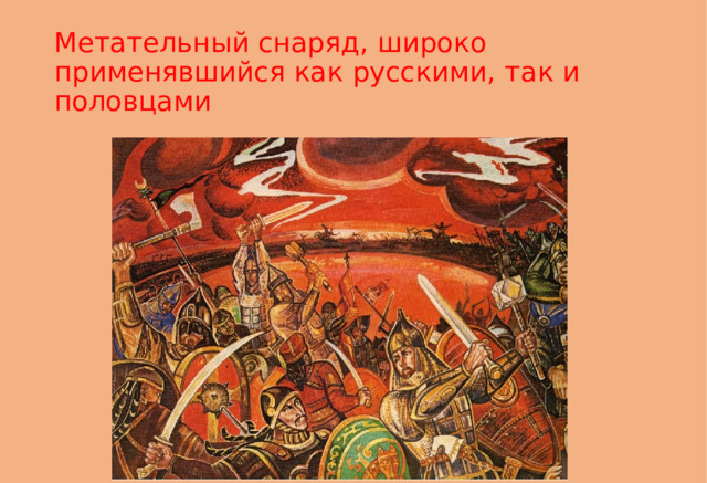 Метательный снаряд, широко применявшийся как русскими, так и половцами 