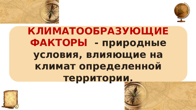 КЛИМАТООБРАЗУЮЩИЕ ФАКТОРЫ - природные условия, влияющие на климат определенной территории. 