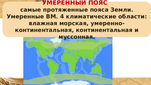 УМЕРЕННЫЙ ПОЯС самые протяженные пояса Земли. Умеренные ВМ. 4 климатические области: влажная морская, умеренно-континентальная, континентальная и муссонная. 