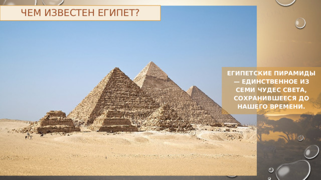 Чем известен Египет? Египетские пирамиды — единственное из семи чудес света, сохранившееся до нашего времени. 