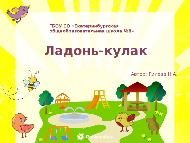 ГБОУ СО «Екатеринбургская общеобразовательная школа №8» Ладонь-кулак Автор: Гилева Н.А. 