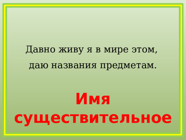 Давно живу я в мире этом, даю названия предметам. Имя существительное 