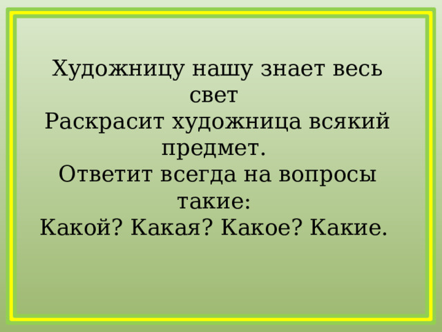 Художницу нашу знает весь свет   Раскрасит художница всякий предмет.   Ответит всегда на вопросы такие:   Какой? Какая? Какое? Какие.   