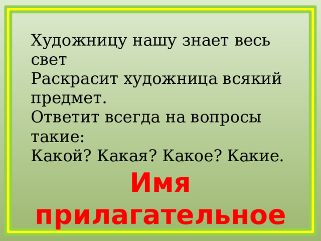 Художницу нашу знает весь свет   Раскрасит художница всякий предмет.   Ответит всегда на вопросы такие:   Какой? Какая? Какое? Какие. Имя прилагательное 