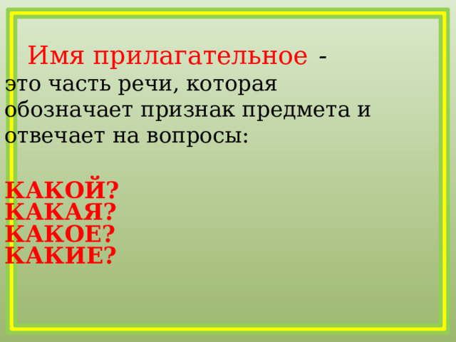  Имя прилагательное  -  это часть речи, которая обозначает признак предмета и отвечает на вопросы: КАКОЙ? КАКАЯ? КАКОЕ? КАКИЕ? 