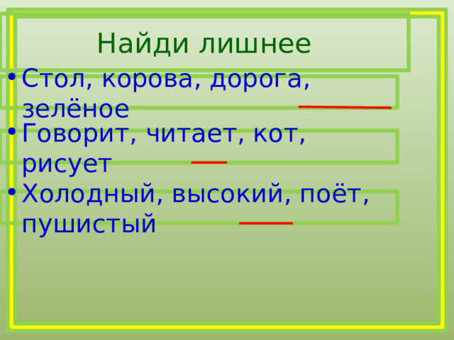 Найди лишнее Стол, корова, дорога, зелёное Говорит, читает, кот, рисует Холодный, высокий, поёт, пушистый 
