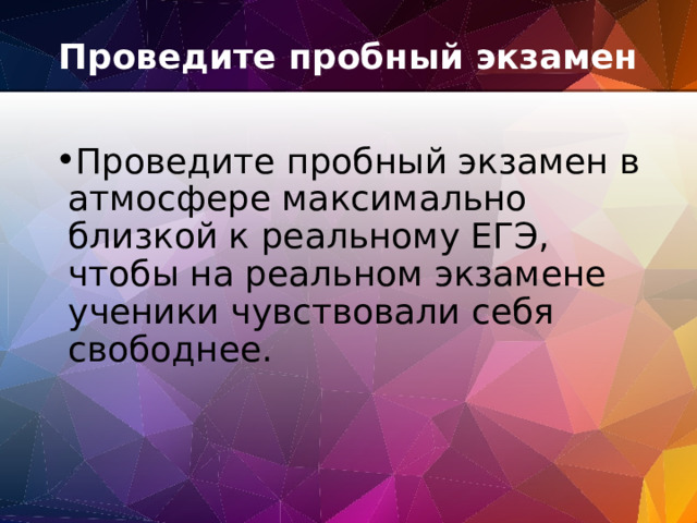 Проведите пробный экзамен   Проведите пробный экзамен в атмосфере максимально близкой к реальному ЕГЭ, чтобы на реальном экзамене ученики чувствовали себя свободнее. 