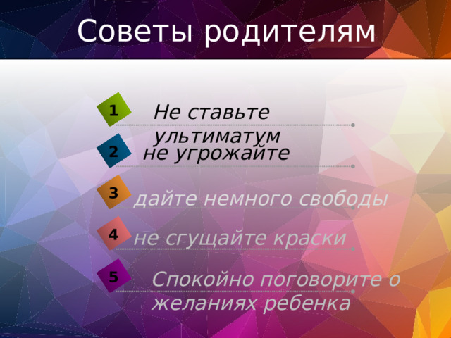 Советы родителям Не ставьте ультиматум 1 не угрожайте 2 3 дайте немного свободы не сгущайте краски 4 Спокойно поговорите о желаниях ребенка 5 