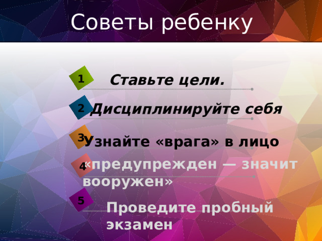 Советы ребенку Ставьте цели. 1 Дисциплинируйте себя 2 3 Узнайте «врага» в лицо «предупрежден — значит вооружен» 4 5 Проведите пробный экзамен 