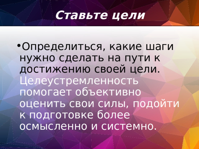 Ставьте цели   Определиться, какие шаги нужно сделать на пути к достижению своей цели. Целеустремленность помогает объективно оценить свои силы, подойти к подготовке более осмысленно и системно. 