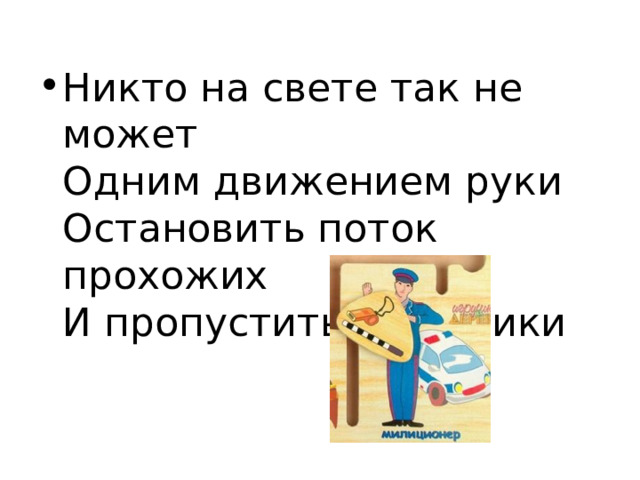 Никто на свете так не может  Одним движением руки  Остановить поток прохожих  И пропустить грузовики 