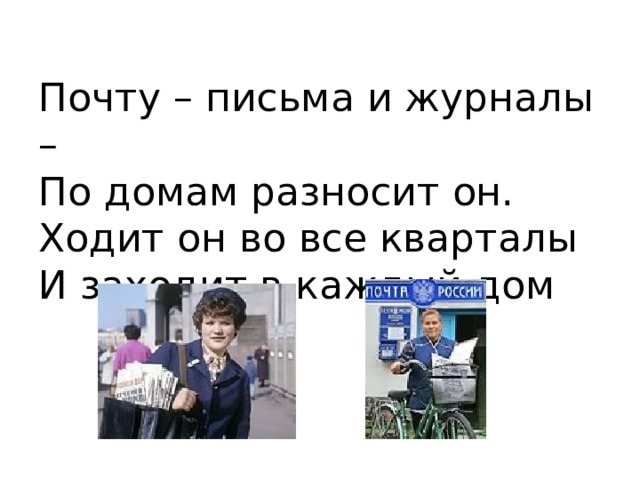 Почту – письма и журналы –  По домам разносит он.  Ходит он во все кварталы  И заходит в каждый дом 